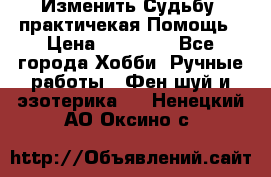 Изменить Судьбу, практичекая Помощь › Цена ­ 15 000 - Все города Хобби. Ручные работы » Фен-шуй и эзотерика   . Ненецкий АО,Оксино с.